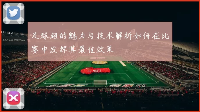 足球翅的魅力与技术解析如何在比赛中发挥其最佳效果