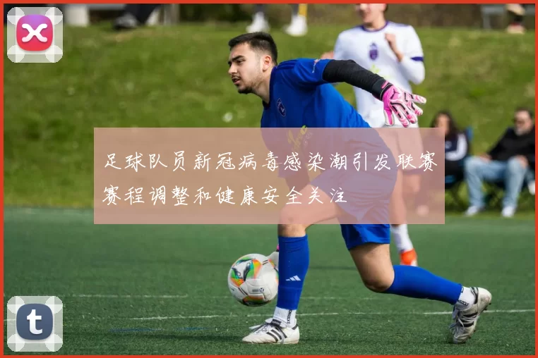 足球队员新冠病毒感染潮引发联赛赛程调整和健康安全关注
