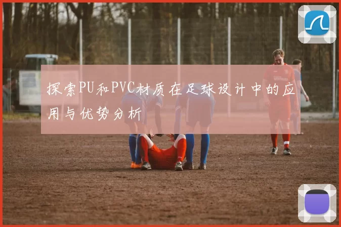 探索PU和PVC材质在足球设计中的应用与优势分析