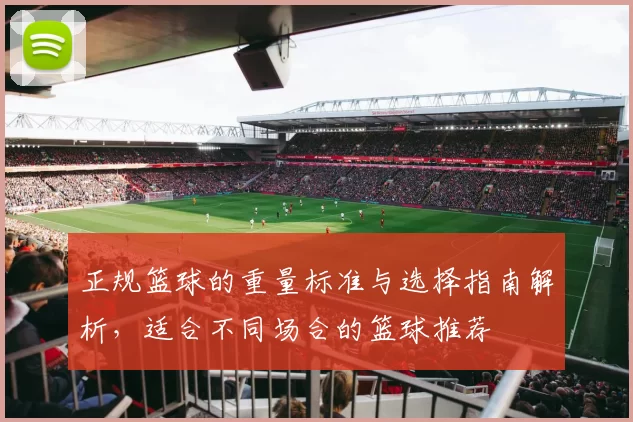 正规篮球的重量标准与选择指南解析，适合不同场合的篮球推荐