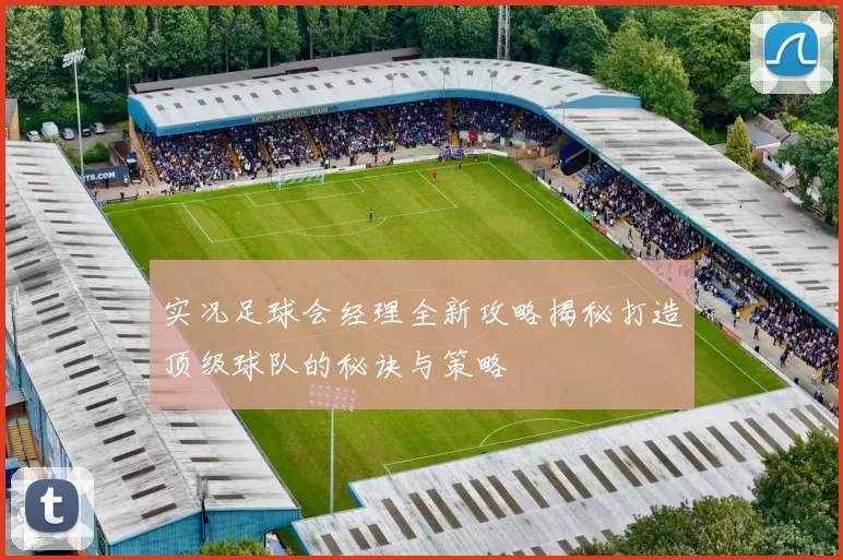 实况足球会经理全新攻略揭秘打造顶级球队的秘诀与策略