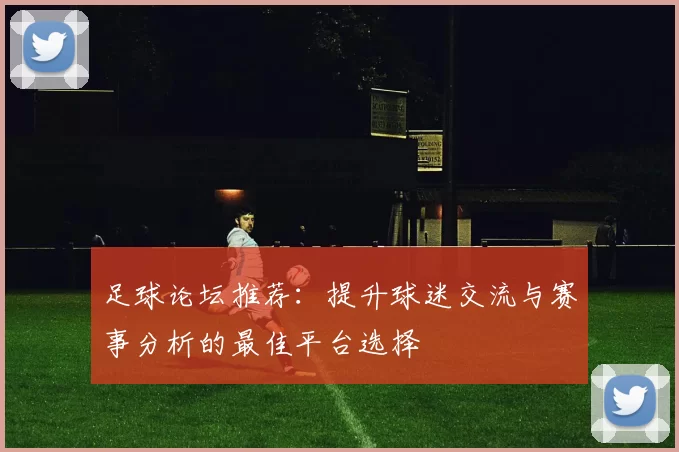 足球论坛推荐：提升球迷交流与赛事分析的最佳平台选择