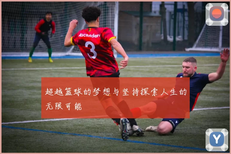 超越篮球的梦想与坚持探索人生的无限可能