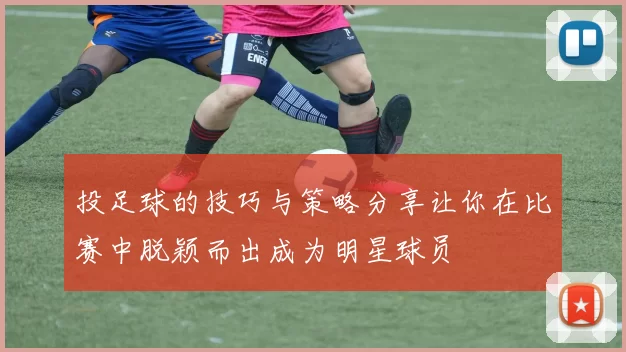 投足球的技巧与策略分享让你在比赛中脱颖而出成为明星球员