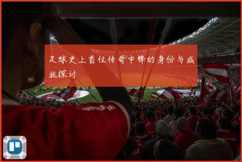 足球史上首位传奇中锋的身份与成就探讨